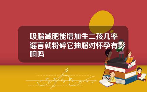 吸脂减肥能增加生二孩几率谣言就粉碎它抽脂对怀孕有影响吗
