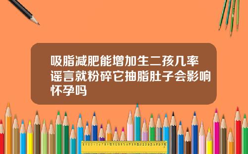 吸脂减肥能增加生二孩几率谣言就粉碎它抽脂肚子会影响怀孕吗