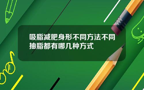 吸脂减肥身形不同方法不同抽脂都有哪几种方式