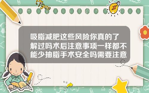 吸脂减肥这些风险你真的了解过吗术后注意事项一样都不能少抽脂手术安全吗需要注意些什么事项