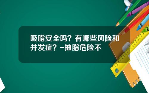 吸脂安全吗？有哪些风险和并发症？-抽脂危险不