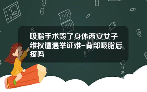 吸脂手术毁了身体西安女子维权遭遇举证难-背部吸脂后疼吗