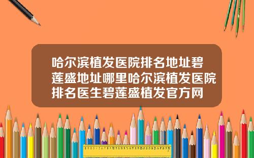哈尔滨植发医院排名地址碧莲盛地址哪里哈尔滨植发医院排名医生碧莲盛植发官方网