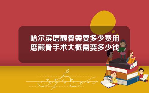 哈尔滨磨颧骨需要多少费用磨颧骨手术大概需要多少钱