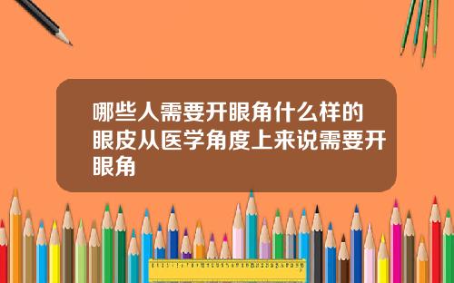 哪些人需要开眼角什么样的眼皮从医学角度上来说需要开眼角
