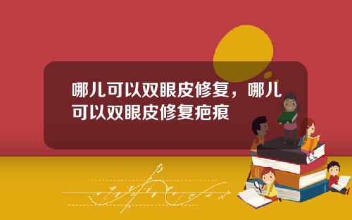 哪儿可以双眼皮修复，哪儿可以双眼皮修复疤痕