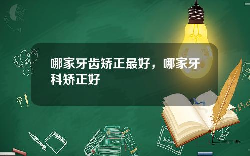 哪家牙齿矫正最好，哪家牙科矫正好