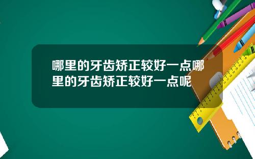 哪里的牙齿矫正较好一点哪里的牙齿矫正较好一点呢