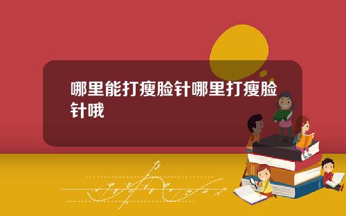 哪里能打瘦脸针哪里打瘦脸针哦
