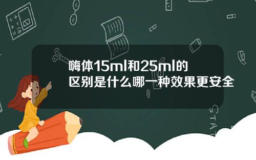 嗨体15ml和25ml的区别是什么哪一种效果更安全