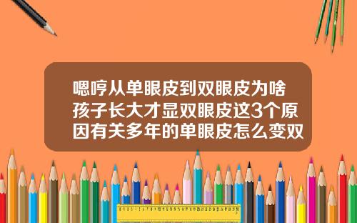 嗯哼从单眼皮到双眼皮为啥孩子长大才显双眼皮这3个原因有关多年的单眼皮怎么变双眼皮了图片