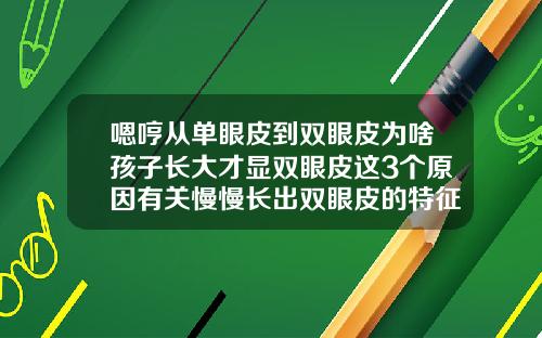 嗯哼从单眼皮到双眼皮为啥孩子长大才显双眼皮这3个原因有关慢慢长出双眼皮的特征