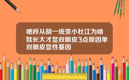 嗯哼从胡一统变小杜江为啥娃长大才显双眼皮3点原因单双眼皮显性基因