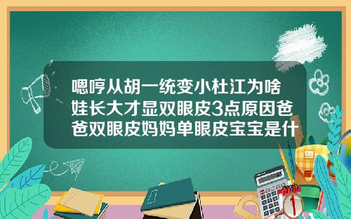 嗯哼从胡一统变小杜江为啥娃长大才显双眼皮3点原因爸爸双眼皮妈妈单眼皮宝宝是什么