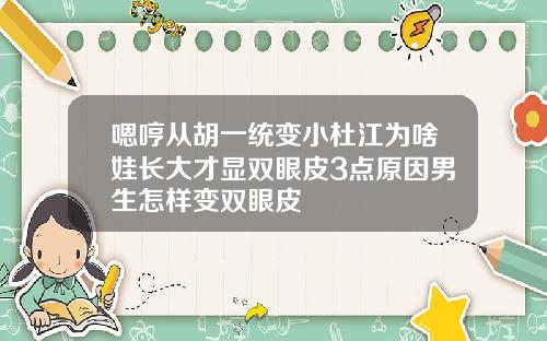 嗯哼从胡一统变小杜江为啥娃长大才显双眼皮3点原因男生怎样变双眼皮