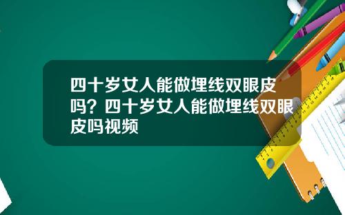 四十岁女人能做埋线双眼皮吗？四十岁女人能做埋线双眼皮吗视频