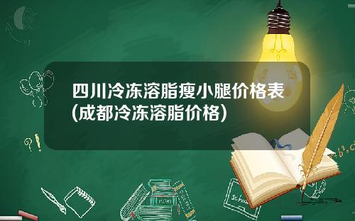 四川冷冻溶脂瘦小腿价格表(成都冷冻溶脂价格)