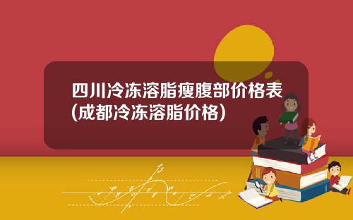 四川冷冻溶脂瘦腹部价格表(成都冷冻溶脂价格)