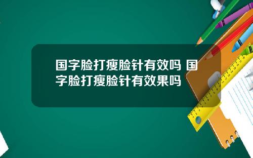 国字脸打瘦脸针有效吗 国字脸打瘦脸针有效果吗