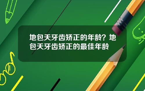 地包天牙齿矫正的年龄？地包天牙齿矫正的最佳年龄