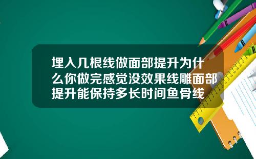 埋入几根线做面部提升为什么你做完感觉没效果线雕面部提升能保持多长时间鱼骨线