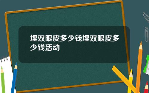 埋双眼皮多少钱埋双眼皮多少钱活动