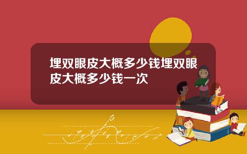 埋双眼皮大概多少钱埋双眼皮大概多少钱一次