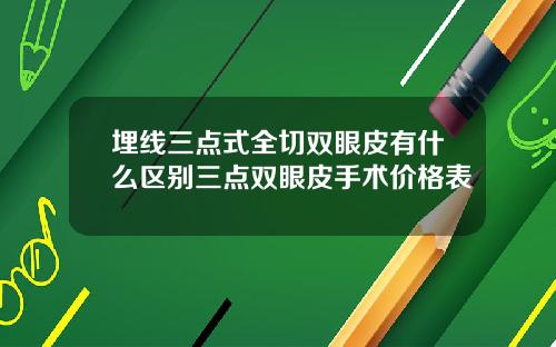 埋线三点式全切双眼皮有什么区别三点双眼皮手术价格表