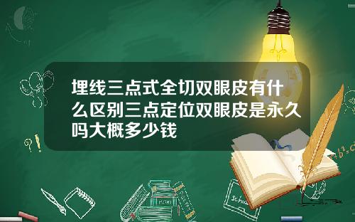 埋线三点式全切双眼皮有什么区别三点定位双眼皮是永久吗大概多少钱