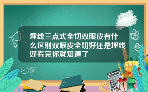 埋线三点式全切双眼皮有什么区别双眼皮全切好还是埋线好看完你就知道了