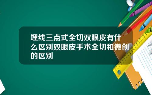 埋线三点式全切双眼皮有什么区别双眼皮手术全切和微创的区别