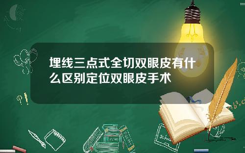 埋线三点式全切双眼皮有什么区别定位双眼皮手术