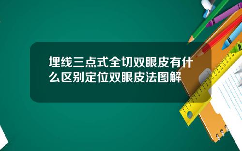 埋线三点式全切双眼皮有什么区别定位双眼皮法图解
