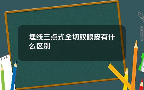 埋线三点式全切双眼皮有什么区别