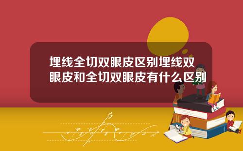 埋线全切双眼皮区别埋线双眼皮和全切双眼皮有什么区别