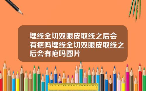 埋线全切双眼皮取线之后会有疤吗埋线全切双眼皮取线之后会有疤吗图片
