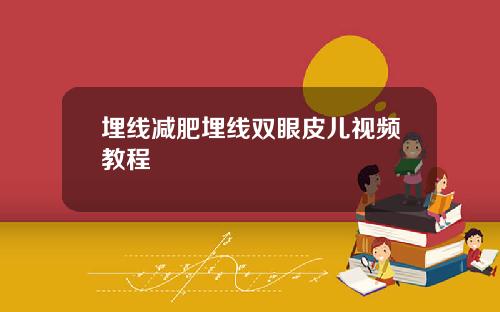 埋线减肥埋线双眼皮儿视频教程
