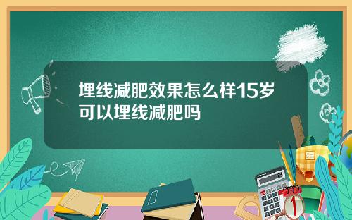 埋线减肥效果怎么样15岁可以埋线减肥吗