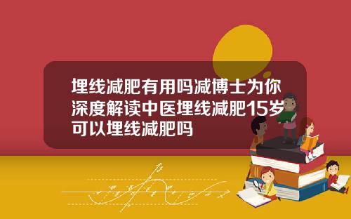 埋线减肥有用吗减博士为你深度解读中医埋线减肥15岁可以埋线减肥吗