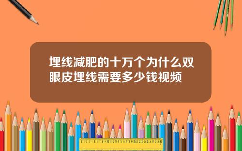 埋线减肥的十万个为什么双眼皮埋线需要多少钱视频