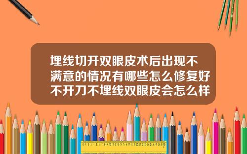 埋线切开双眼皮术后出现不满意的情况有哪些怎么修复好不开刀不埋线双眼皮会怎么样