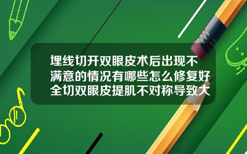 埋线切开双眼皮术后出现不满意的情况有哪些怎么修复好全切双眼皮提肌不对称导致大小不一样怎么修复