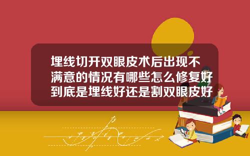 埋线切开双眼皮术后出现不满意的情况有哪些怎么修复好到底是埋线好还是割双眼皮好呢