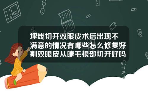 埋线切开双眼皮术后出现不满意的情况有哪些怎么修复好割双眼皮从睫毛根部切开好吗