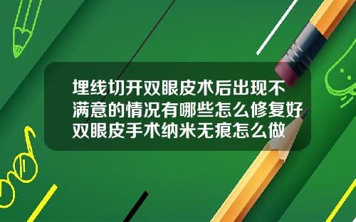 埋线切开双眼皮术后出现不满意的情况有哪些怎么修复好双眼皮手术纳米无痕怎么做