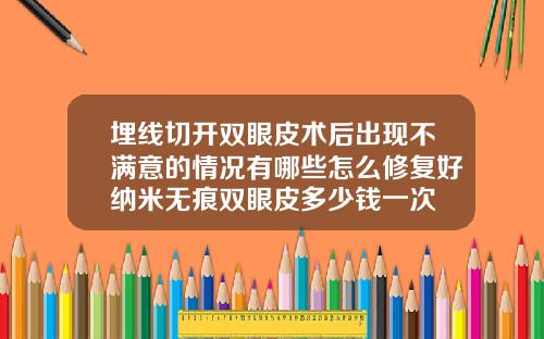 埋线切开双眼皮术后出现不满意的情况有哪些怎么修复好纳米无痕双眼皮多少钱一次