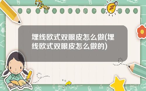 埋线欧式双眼皮怎么做(埋线欧式双眼皮怎么做的)