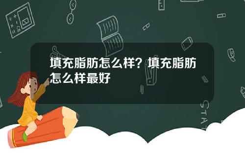 填充脂肪怎么样？填充脂肪怎么样最好