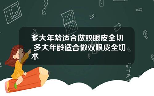 多大年龄适合做双眼皮全切 多大年龄适合做双眼皮全切术
