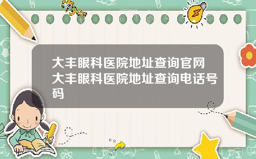 大丰眼科医院地址查询官网大丰眼科医院地址查询电话号码